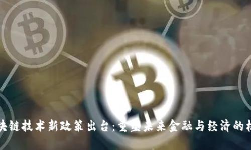 区块链技术新政策出台：重塑未来金融与经济的机会