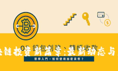 揭开区块链投资新篇章：最新动态与未来前景