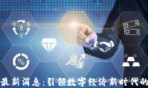 
万物区块链最新消息：引领数字经济新时代的革命性进展