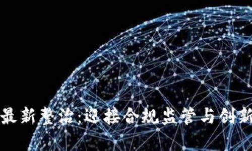 区块链技术的最新整治：迎接合规监管与创新发展的新时代