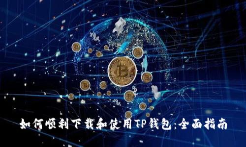 如何顺利下载和使用TP钱包：全面指南