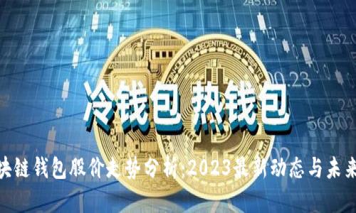 : 区块链钱包股价走势分析：2023最新动态与未来预测