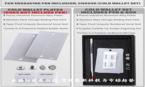 区块链发展动态：掌握最新科技与市场趋势