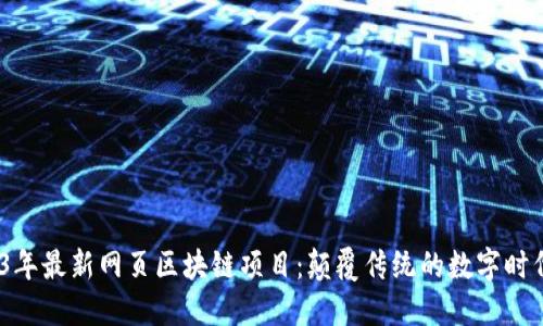  2023年最新网页区块链项目：颠覆传统的数字时代革命