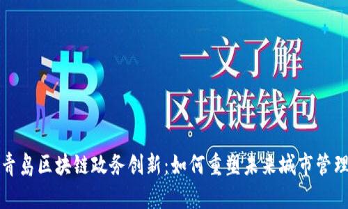青岛区块链政务创新：如何重塑未来城市管理