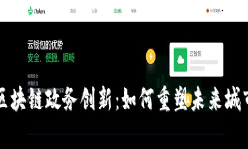 青岛区块链政务创新：如何重塑未来城市管理