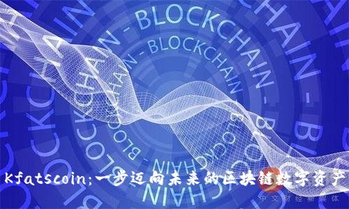 Kfatscoin：一步迈向未来的区块链数字资产