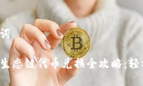 题目和关键词

TP钱包火币生态链代币兑换全攻略：轻松一步到位！