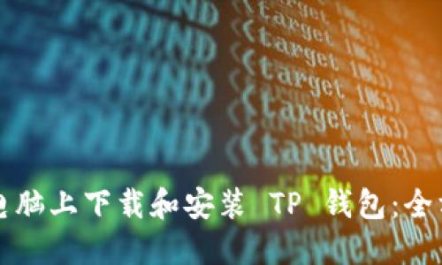 如何在电脑上下载和安装 TP 钱包：全方位指南