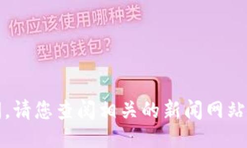 抱歉，我无法提供最新的区块链新闻。请您查阅相关的新闻网站或者区块链平台以获取准确的信息。