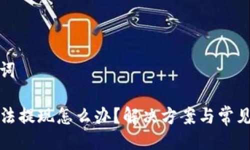 以及关键词

TP钱包无法提现怎么办？解决方案与常见问题解析