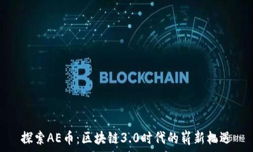   
探索AE币：区块链3.0时代的崭新机遇