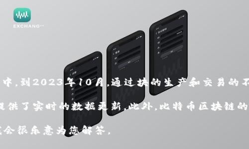 比特币区块链的大小是一个不断变化的数字，因为比特币网络会随着时间不断生成新的区块并添加到区块链中。到2023年10月，通过块的生产和交易的不断增加，比特币区块链的大小已超过400 GB。这个数字是动态的，并且随着比特币网络中交易的增加而增大。

要准确了解比特币区块链的当前大小，通常需要访问比特币区块浏览器或相关的区块链分析工具，这些工具提供了实时的数据更新。此外，比特币区块链的大小也会影响节点的运行，因为全节点需要下载整个区块链以验证交易。

如果您有其他相关的问题，或者希望了解更多关于比特币、区块链技术或加密货币的内容，请提供具体信息，我会很乐意为您解答。