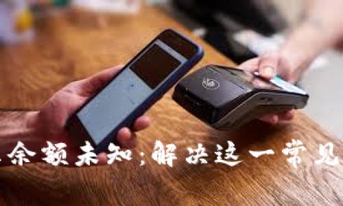 TP钱包转账显示余额未知：解决这一常见问题的全面指南