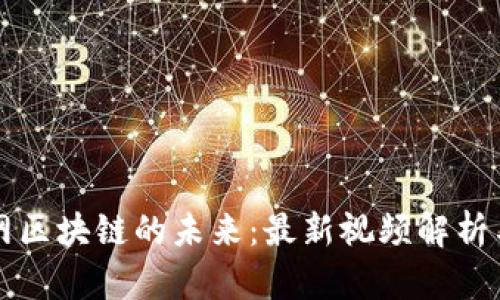 揭秘互联网区块链的未来：最新视频解析与趋势展望