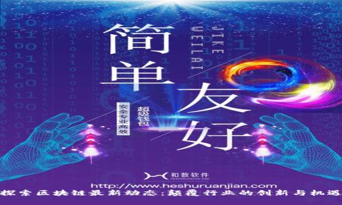 探索区块链最新动态：颠覆行业的创新与机遇