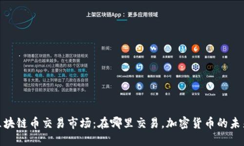探索区块链币交易市场：在哪里交易，加密货币的未来趋势