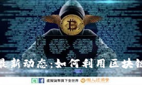 qiangzhuang区块链最新动态：如何利用区块链改变未来的商业模式