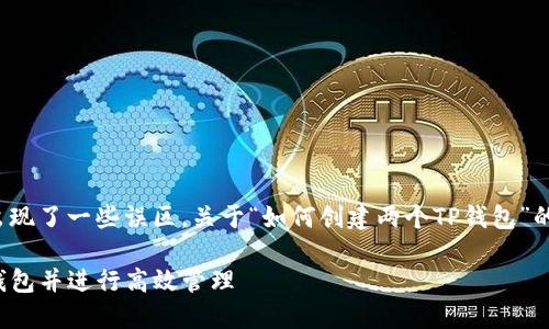 喜好则在以上信息中出现了一些误区，关于“如何创建两个TP钱包”的问题，以下为简要描述

如何轻松创建两个TP钱包并进行高效管理