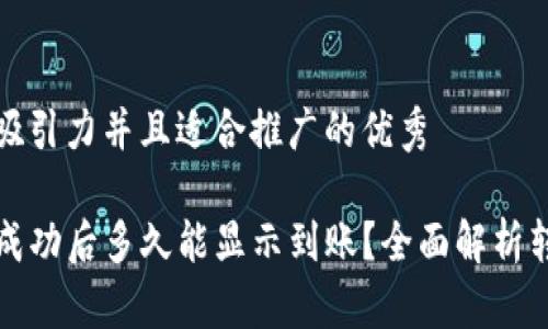 思考一个有吸引力并且适合推广的优秀

TP钱包转账成功后多久能显示到账？全面解析转账时间因素