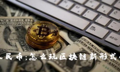 探索数字人民币：怎么玩区块链新形式的法定货币