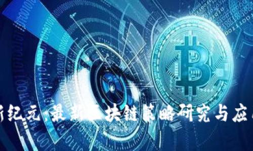 探索新纪元：最新区块链策略研究与应用前景