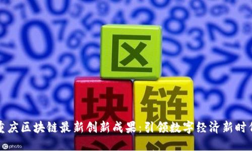 重庆区块链最新创新成果：引领数字经济新时代