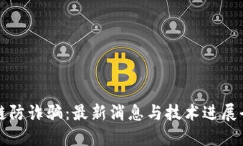 区块链防诈骗：最新消息与技术进展全解读
