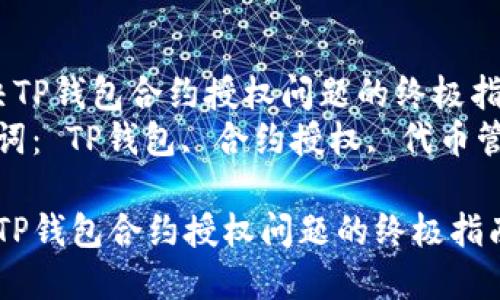  解决TP钱包合约授权问题的终极指南  
关键词： TP钱包, 合约授权, 代币管理

解决TP钱包合约授权问题的终极指南
