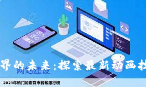 区块链世界的未来：探索最新动画技术与应用