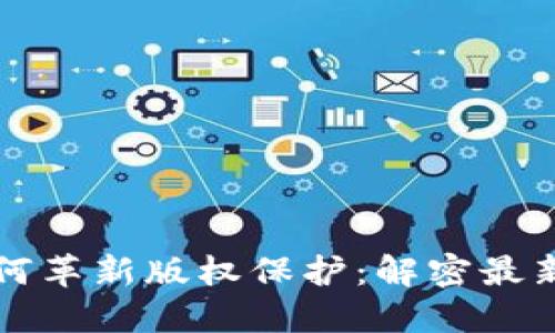 区块链如何革新版权保护：解密最新版权系统