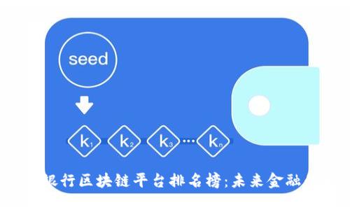 2023年银行区块链平台排名榜：未来金融的新引擎