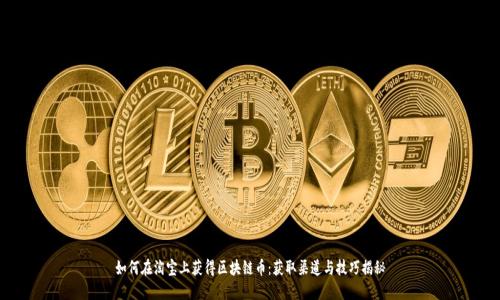 如何在淘宝上获得区块链币：获取渠道与技巧揭秘