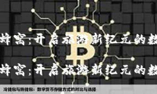 区块链马蜂窝：开启旅游新纪元的数字化旅程

区块链马蜂窝：开启旅游新纪元的数字化旅程