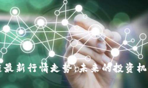 比特币区块链最新行情走势：未来的投资机会与风险分析