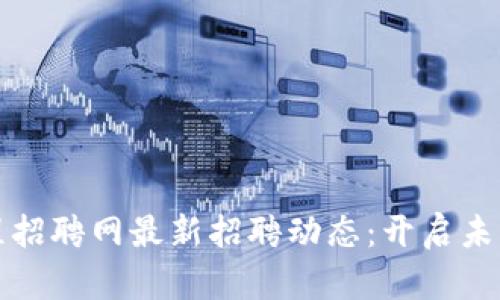 栖霞区块链工程招聘网最新招聘动态：开启未来科技职业生涯