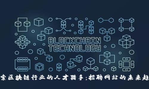探索区块链行业的人才猎手：招聘网站的未来趋势