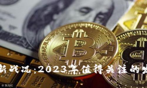 区块链最新战况：2023年值得关注的发展与趋势