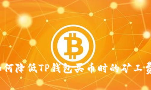 如何降低TP钱包买币时的矿工费？