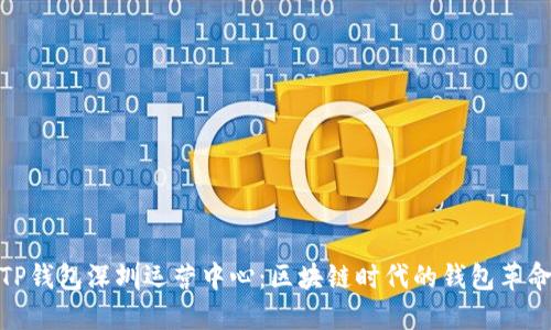 TP钱包深圳运营中心：区块链时代的钱包革命