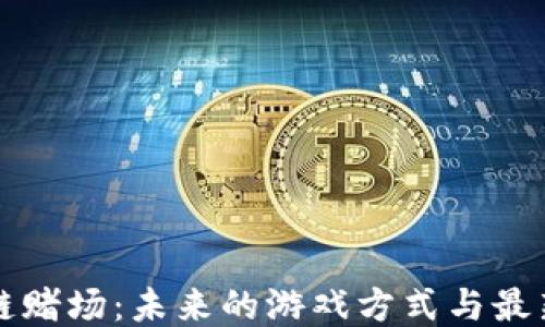 
区块链赌场：未来的游戏方式与最新动态