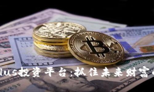 区块链Plus投资平台：抓住未来财富的新机遇