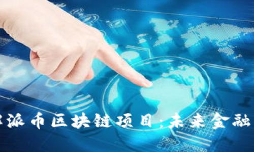 深入了解派币区块链项目：未来金融的新选择