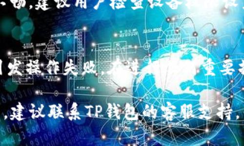 在现代区块链环境中，TP钱包作为一种流行的数字资产管理工具，受到越来越多用户的青睐。然而，用户在操作TP钱包时，有时会遇到“操作失败”的问题。这种情况可能由多种原因引起，了解这些原因可以帮助用户更有效地使用TP钱包并及时解决问题。

可能的原因分析： 

1. **网络连接问题**
   在进行任何区块链相关操作时，网络连接的稳定性至关重要。不论是转账、兑换还是查看余额，如果网络不稳定，或者连接中断，都会导致操作失败。在这种情况下，用户可以尝试切换网络或检查自己的互联网连接状态。

2. **钱包版本更新**
   TP钱包及其他数字钱包需要定期更新，以确保用户能够使用最新的功能和保持安全性。如果应用程序未更新到最新版本，可能导致某些功能无法正常使用，从而引发操作失败。建议用户定期检查并更新钱包应用程序。

3. **区块链拥堵**
   在高峰时间段，区块链网络可能会出现拥堵，导致交易确认时间延长或交易失败。用户可以在相关的区块链浏览器上查看当前的网络状态，并在网络较为清闲的时候再次尝试进行操作。

4. **操作签名错误**
   每当用户在TP钱包中进行敏感操作时（如转账），都需要进行数字签名。如果签名过程中的任何步骤出现错误，例如私钥未能正确输入，都会导致操作失败。用户应确保使用的是正确的钱包文件和私钥。

5. **智能合约问题**
   在使用TP钱包访问某些去中心化应用（DApp）时，可能涉及到智能合约的交互。如果智能合约代码存在错误或者与网络状态不兼容，也会导致操作失败。这种情况下，用户可以选择等待合同作者修正相关问题。

6. **余额不足**
   进行转账或某些交易时，用户的账户余额必须足够支付交易费用和转账金额。如果余额不足，系统会返回操作失败的提示。用户应定期检查钱包余额以避免此类问题。

7. **设备安全设置**
   某些设备的安全设置可能会限制TP钱包的正常使用。例如，手机的权限设定、VPN服务等，都可能导致操作不畅。建议用户检查设备权限设置，并确保TP钱包有必要的操作权限。

8. **用户操作失误**
   有时候用户在进行操作时，可能因为不熟悉操作流程或是手误，导致输入错误信息或选择错误选项，从而引发操作失败。在进行任何重要操作之前，用户应仔细核对输入的信息。

总结来说，TP钱包操作失败的原因复杂多样，用户应根据上述提示逐一排查，找到问题所在。如果仍然无法解决，建议联系TP钱包的客服支持，寻求专业帮助。