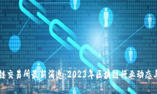 深圳区块链交易所最新消息：2023年区块链行业动态与未来展望