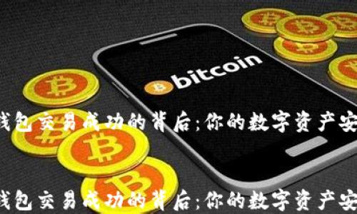 
  TP钱包交易成功的背后：你的数字资产安全吗？


  TP钱包交易成功的背后：你的数字资产安全吗？