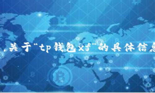 TP钱包是一个流行的数字货币钱包，专注于多链资产的管理与交易，而“xf”可能是指该钱包的一项特定功能或特性的简称。然而，关于“tp钱包xf”的具体信息并不明确，可能涉及到不同的版本或功能模块。为了更好地理解TP钱包及其可能的相关特性，下面将提供一些相关内容和链接。

如果您有更多具体问题或需要详细信息，请提供进一步的上下文，我将竭诚帮助您。