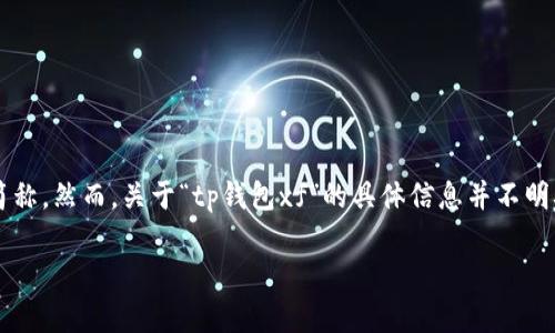 TP钱包是一个流行的数字货币钱包，专注于多链资产的管理与交易，而“xf”可能是指该钱包的一项特定功能或特性的简称。然而，关于“tp钱包xf”的具体信息并不明确，可能涉及到不同的版本或功能模块。为了更好地理解TP钱包及其可能的相关特性，下面将提供一些相关内容和链接。

如果您有更多具体问题或需要详细信息，请提供进一步的上下文，我将竭诚帮助您。