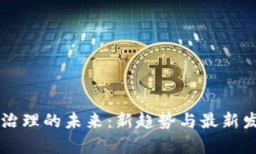 区块链治理的未来：新趋势与最新发展解析