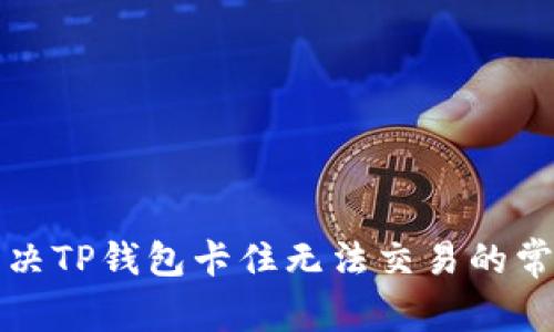 如何解决TP钱包卡住无法交易的常见问题